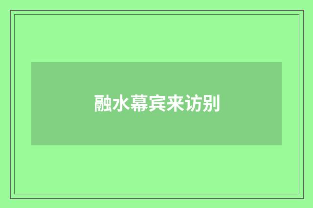 融水幕宾来访别