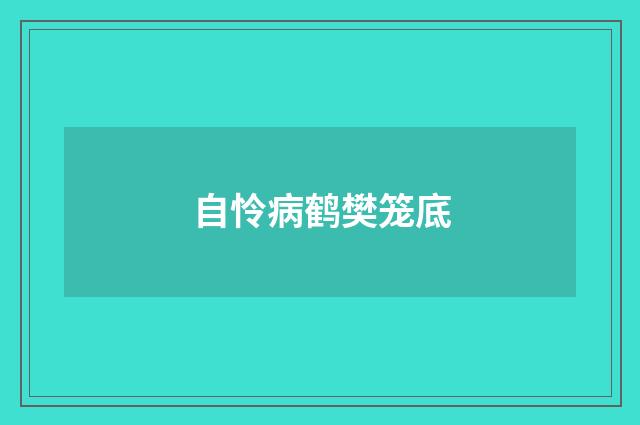 自怜病鹤樊笼底