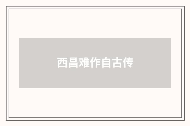 西昌难作自古传