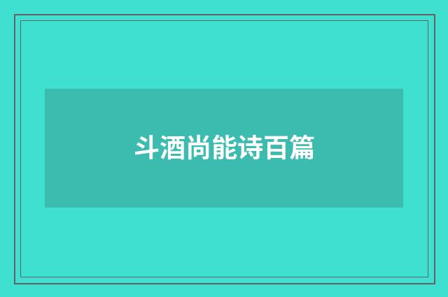 斗酒尚能诗百篇