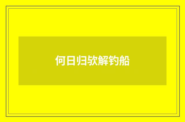 何日归欤解钓船