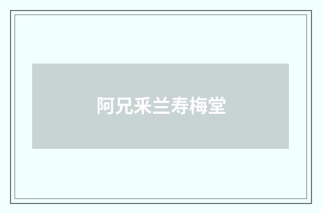 阿兄釆兰寿梅堂