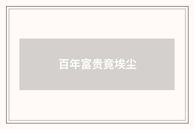 百年富贵竟埃尘