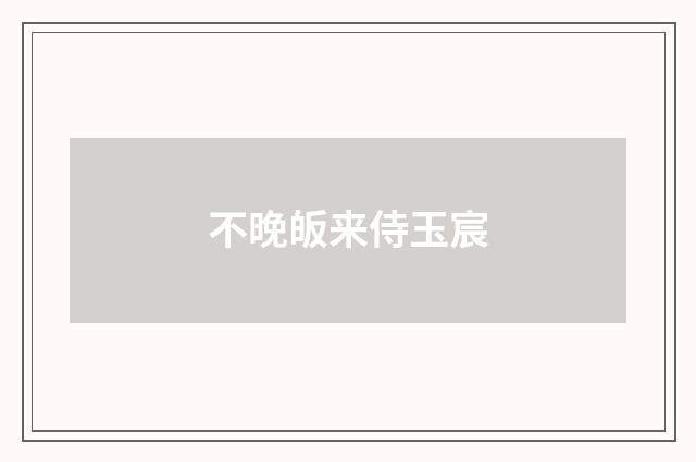 不晚皈来侍玉宸