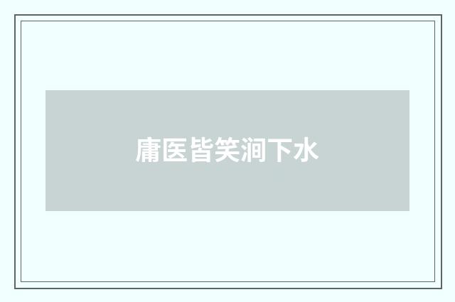 庸医皆笑涧下水