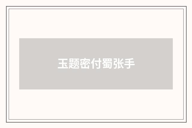 玉题密付蜀张手