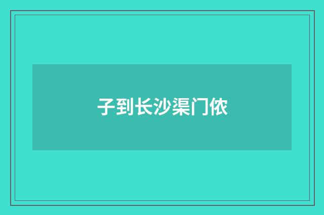 子到长沙渠门侬