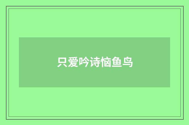 只爱吟诗恼鱼鸟