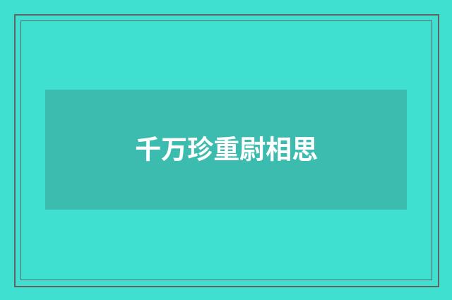 千万珍重尉相思