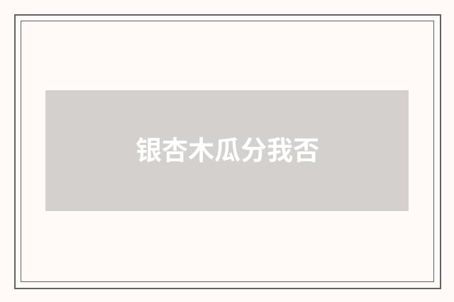 银杏木瓜分我否