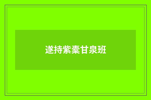 遂持紫橐甘泉班