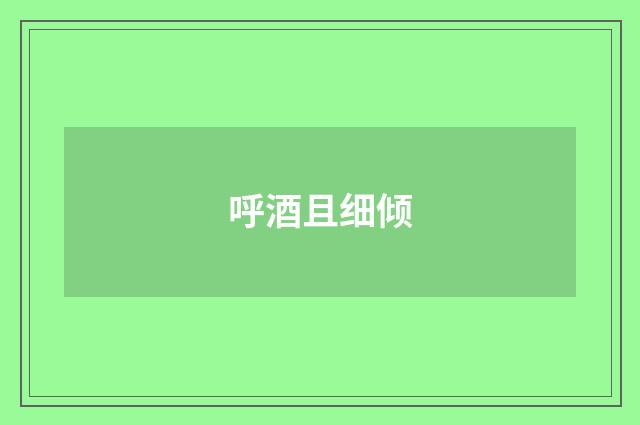 呼酒且细倾