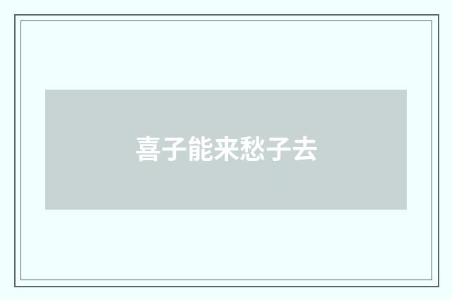 喜子能来愁子去