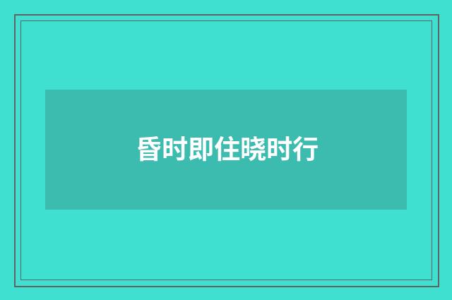 昏时即住晓时行