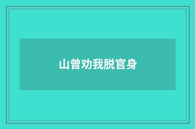 山曾劝我脱官身