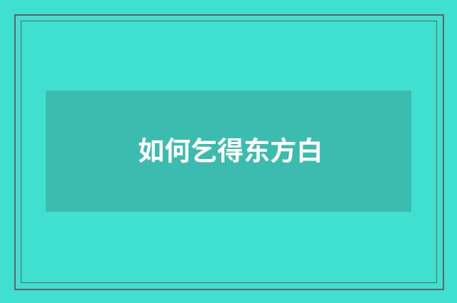 如何乞得东方白