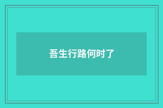 吾生行路何时了