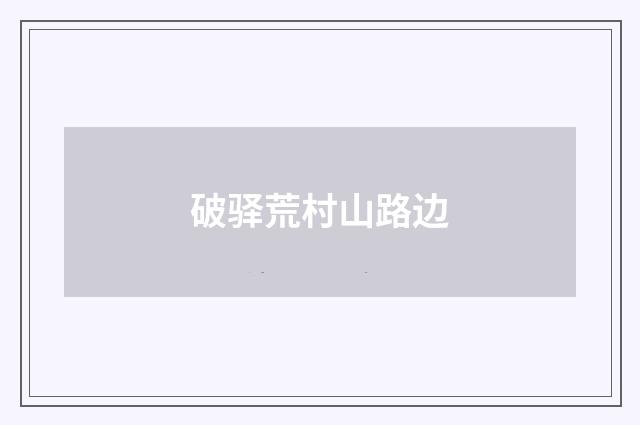 破驿荒村山路边