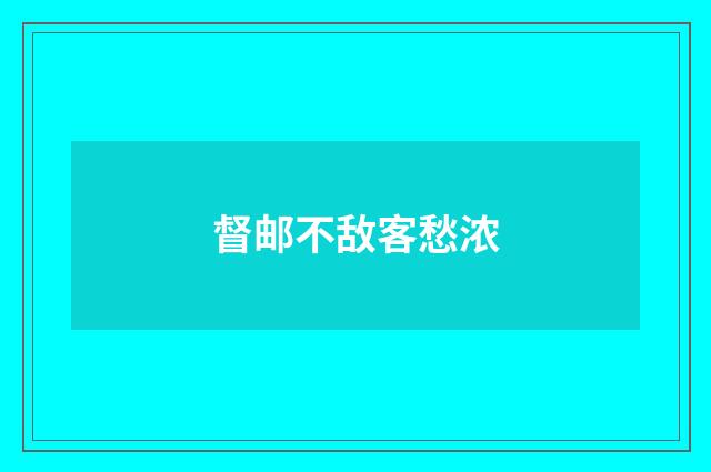 督邮不敌客愁浓