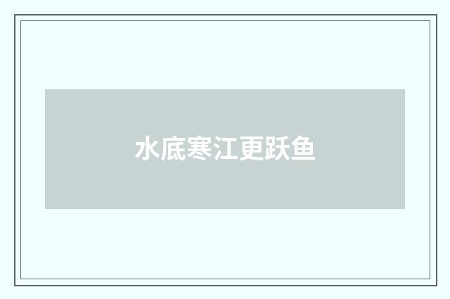 水底寒江更跃鱼