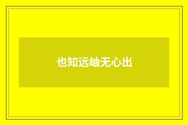 也知远岫无心出