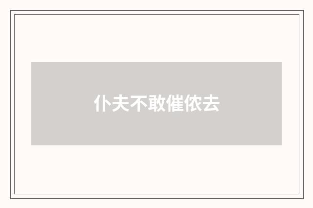 仆夫不敢催侬去