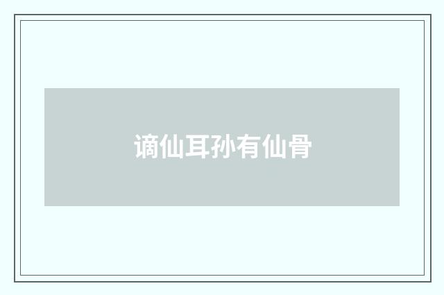 谪仙耳孙有仙骨