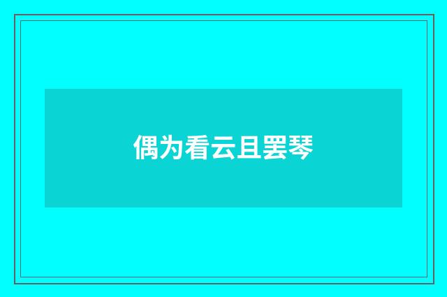 偶为看云且罢琴
