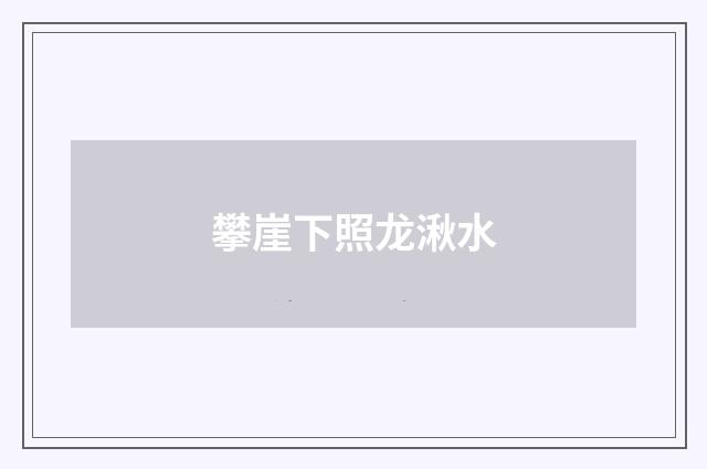 攀崖下照龙湫水