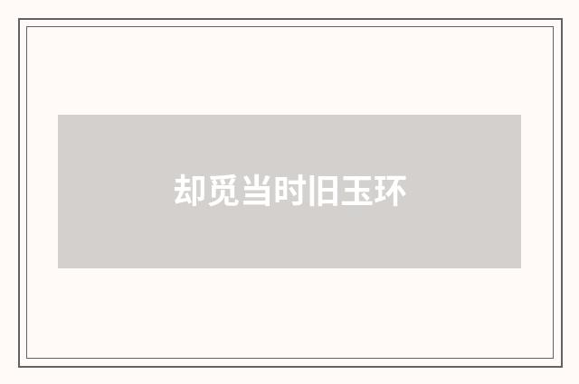 却觅当时旧玉环