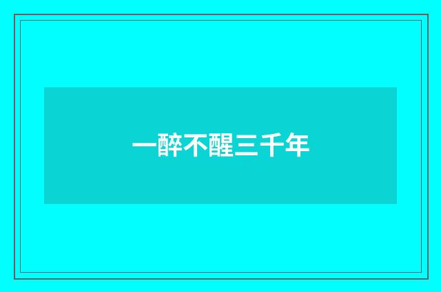 一醉不醒三千年