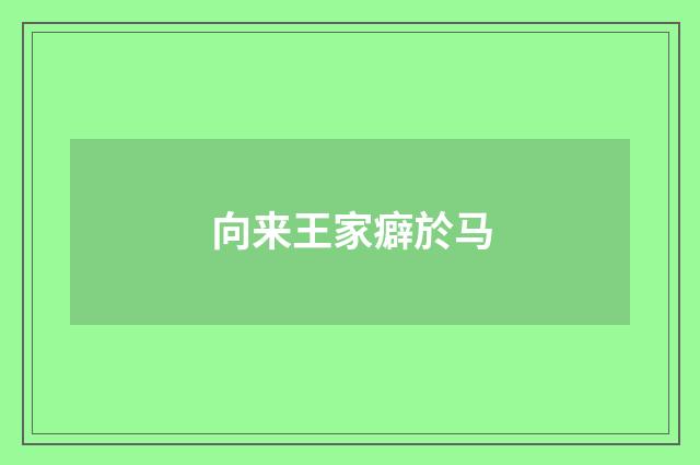 向来王家癖於马