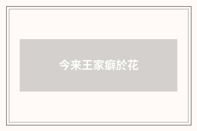 今来王家癖於花
