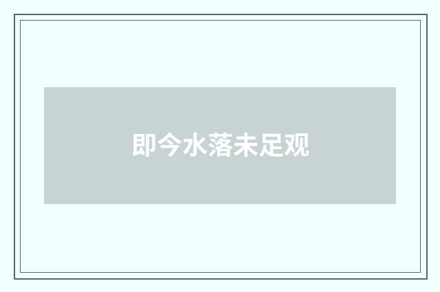 即今水落未足观
