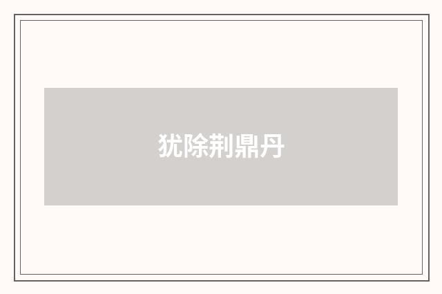 犹除荆鼎丹
