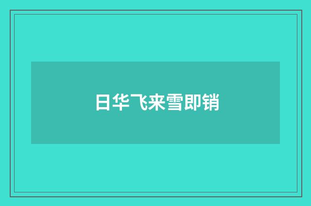 日华飞来雪即销