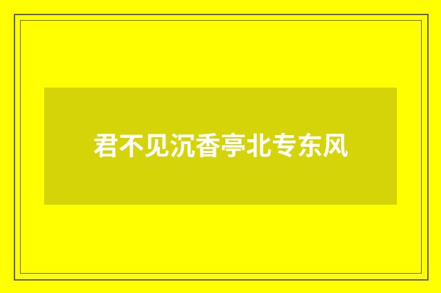 君不见沉香亭北专东风