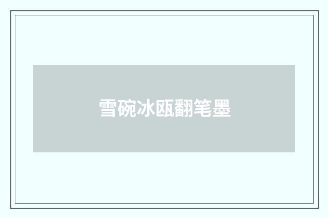 雪碗冰瓯翻笔墨