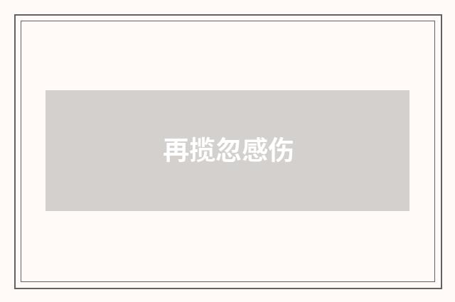 再揽忽感伤