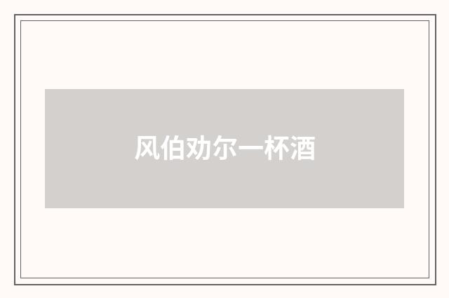 风伯劝尔一杯酒