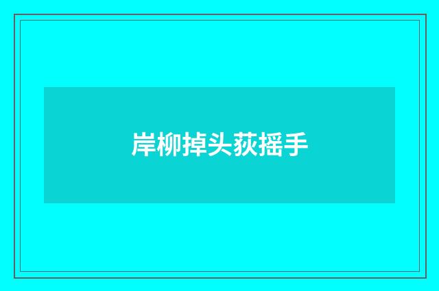 岸柳掉头荻摇手