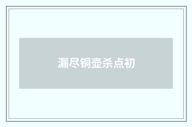 漏尽铜壶杀点初