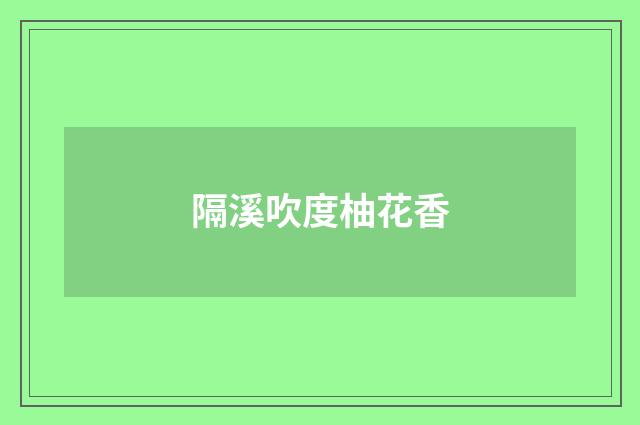 隔溪吹度柚花香