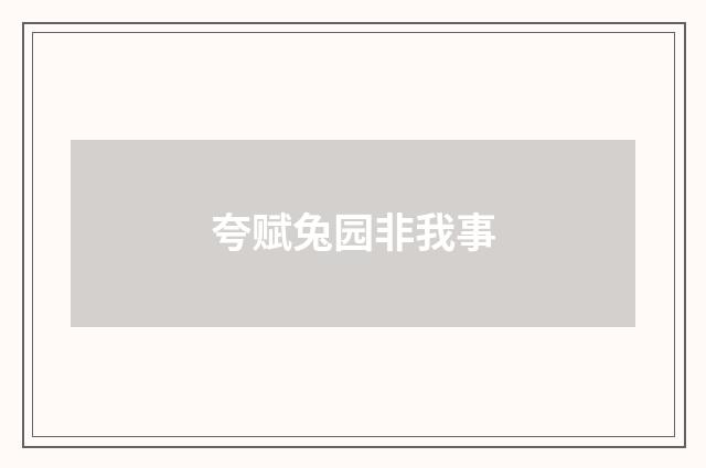 夸赋兔园非我事