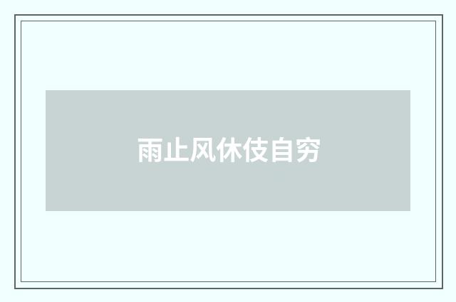 雨止风休伎自穷