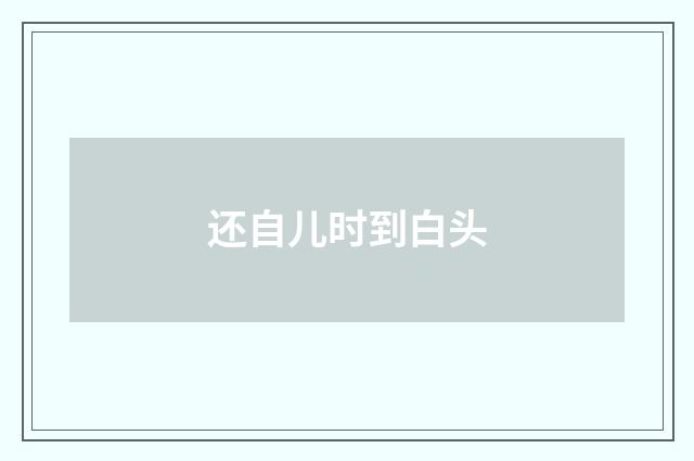 还自儿时到白头