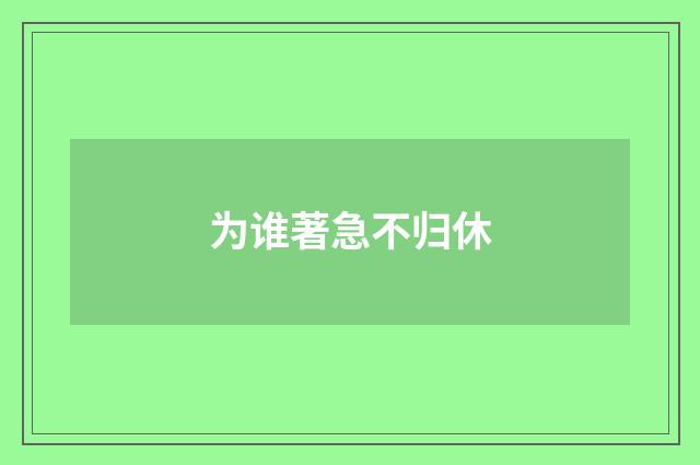 为谁著急不归休