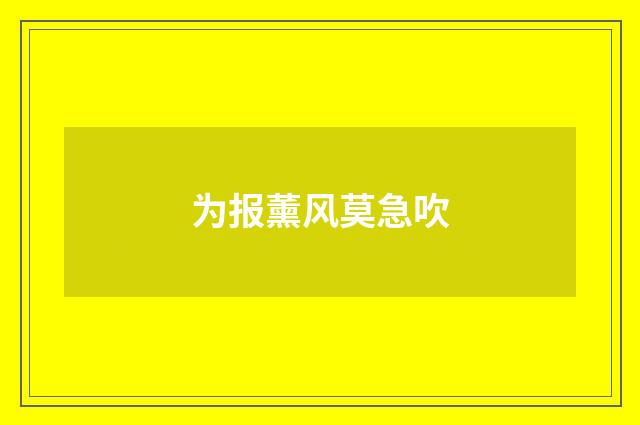 为报薰风莫急吹