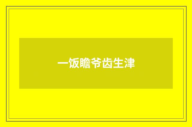 一饭瞻爷齿生津