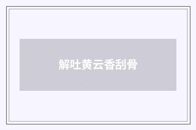 解吐黄云香刮骨